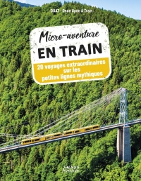 Micro-aventure en train - 20 voyages extraordinaires sur les petites lignes oubliées: sur les petites lignes