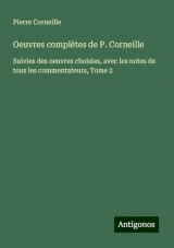 Oeuvres complètes de P. Corneille: Suivies des oeuvres choisies, avec les notes de tous les commentateurs, Tome 2