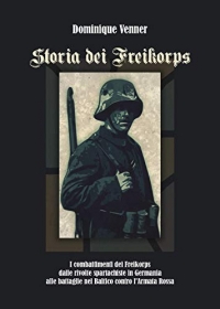 Storia dei Freikorps. I combattimenti dei Freikorps dalle rivolte spartachiste in Germania alle battaglie nel Baltico contro l'Armata Rossa