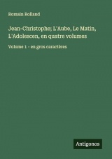 Jean-Christophe; L'Aube, Le Matin, L'Adolescen, en quatre volumes: Volume 1 - en gros caractères