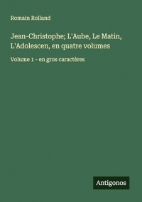Jean-Christophe; L'Aube, Le Matin, L'Adolescen, en quatre volumes: Volume 1 - en gros caractères