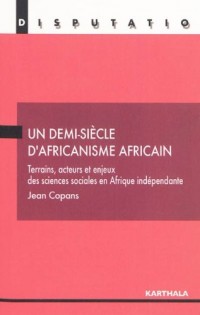Un demi-siècle d'africanisme africain. Terrains, acteurs et enjeux des sciences sociales en Afrique indépendante