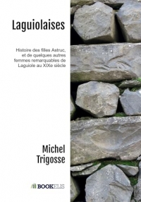 Laguiolaises: Histoire des filles Astruc , et de quelques autres femmes remarquables de Laguiole au XIXe siècle