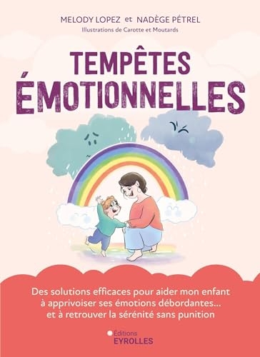 Tempêtes émotionnelles: Des solutions efficaces pour aider mon enfant à apprivoiser ses émotions débordantes... et à retrouver la sérénité sans punition