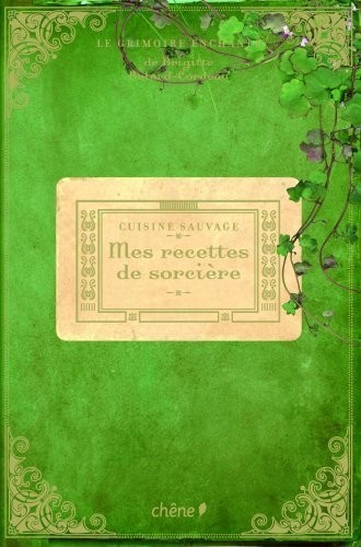 Mes recettes de sorcière : cuisine sauvage : Le grimoire enchanté