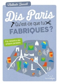 Dis, Paris qu'est-ce que tu fabriques ? : Promenades guidées à la rencontre artisans parisien