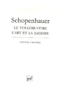 Schopenhauer : Le vouloir-vivre l'art et la sagesse