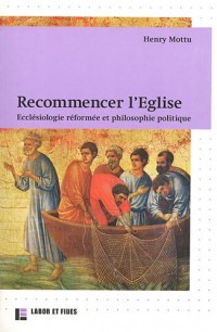Recommencer l'Eglise: Ecclésiologie réformée et philosophie politique