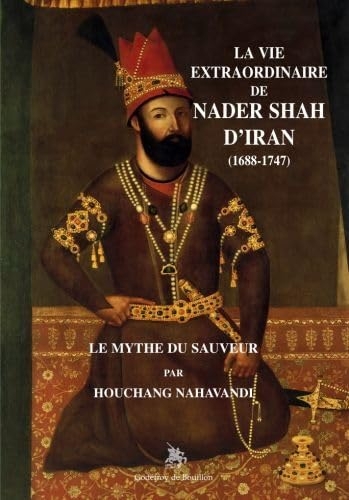 La vie extraordinaire de Nader Shah d'Iran (1688-1747): Le mythe du sauveur