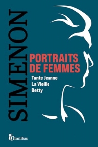 Portraits de femmes : Puissantes figures féminines. 3 romans de Georges Simenon : Tante Jeanne, La Vieille, Betty