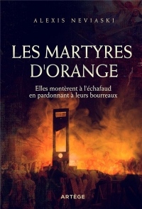 Les martyres d'Orange: Elles montèrent à l'échafaud en pardonnant à leurs bourreaux