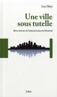 Une Ville Sous Tutelle. Breve Histoire de Administration Montreal