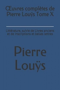 Œuvres complètes de Pierre Louÿs Tome X: Littérature, suivie de Livres anciens et de Inscriptions et belles lettres