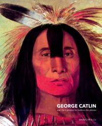 Georges Catlin : Une vie à peindre les Indiens des plaines