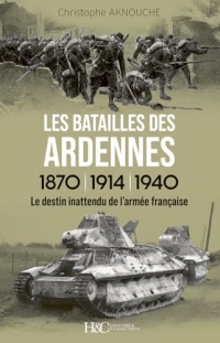 Les Batailles des Ardennes 1870, 1914, 1940 - Le destin inattendu de l'armée française