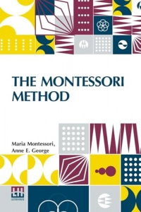 The Montessori Method: Scientific Pedagogy As Applied To Child Education In The Children s Houses With Additions And Revisions By The Author, ... An Introduction By Professor Henry W. Holmes