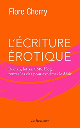 L'écriture érotique - Roman, lettre, SMS, blog : toutes les clés pour exprimer le désir