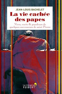 La vie cachée des papes : vices, excès & grandeurs de quelques successeurs de saint Pierre