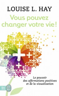 Vous pouvez changer votre vie ! Le pouvoir des affirmations positives et de la visualisation