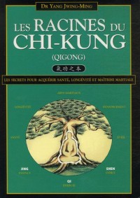 Les Racines du Chi-kung : Secrets pour acquérir santé, longévité et maîtrise martiale