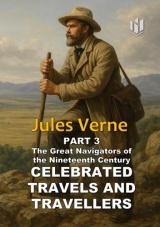 CELEBRATED TRAVELS AND TRAVELLERS (Translated) (Annotated): PART 3 The Great Navigators of the Nineteenth Century