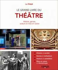 Le grand livre du théâtre: Histoire et société. Genres et institutions. Auteurs et comédiens. Mise en scène et dramaturgie