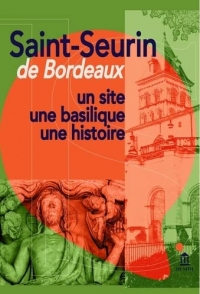 Saint-Seurin de Bordeaux: Un site, une basilique, une histoire