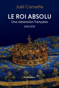Le roi absolu: Une obsession francaise. 1515-1715