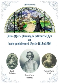 Jean-Marie Vianney, le petit curé d'Ars ou la vie quotidienne à Ars de 1818 à 1836