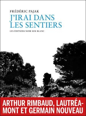 J'irai dans les sentiers: Rimbaud, Lautréamont, Germain Nouveau