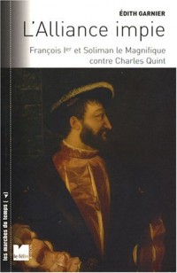 L'alliance impie : François Ier et Soliman le Magnifique contre Charles Quint (1529-1547)