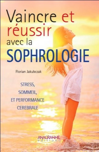 Vaincre et réussir avec la sophrologie : Stress, sommeil et performance cérébrale