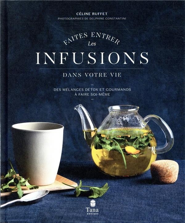 Faites entrer les infusions dans votre vie - Des mélanges détox et gourmands à faire soi-même -