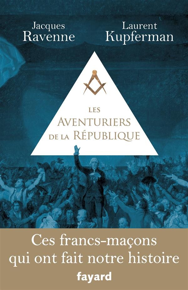 Les Aventuriers de la République: Ces francs-maçons qui ont fait notre histoire