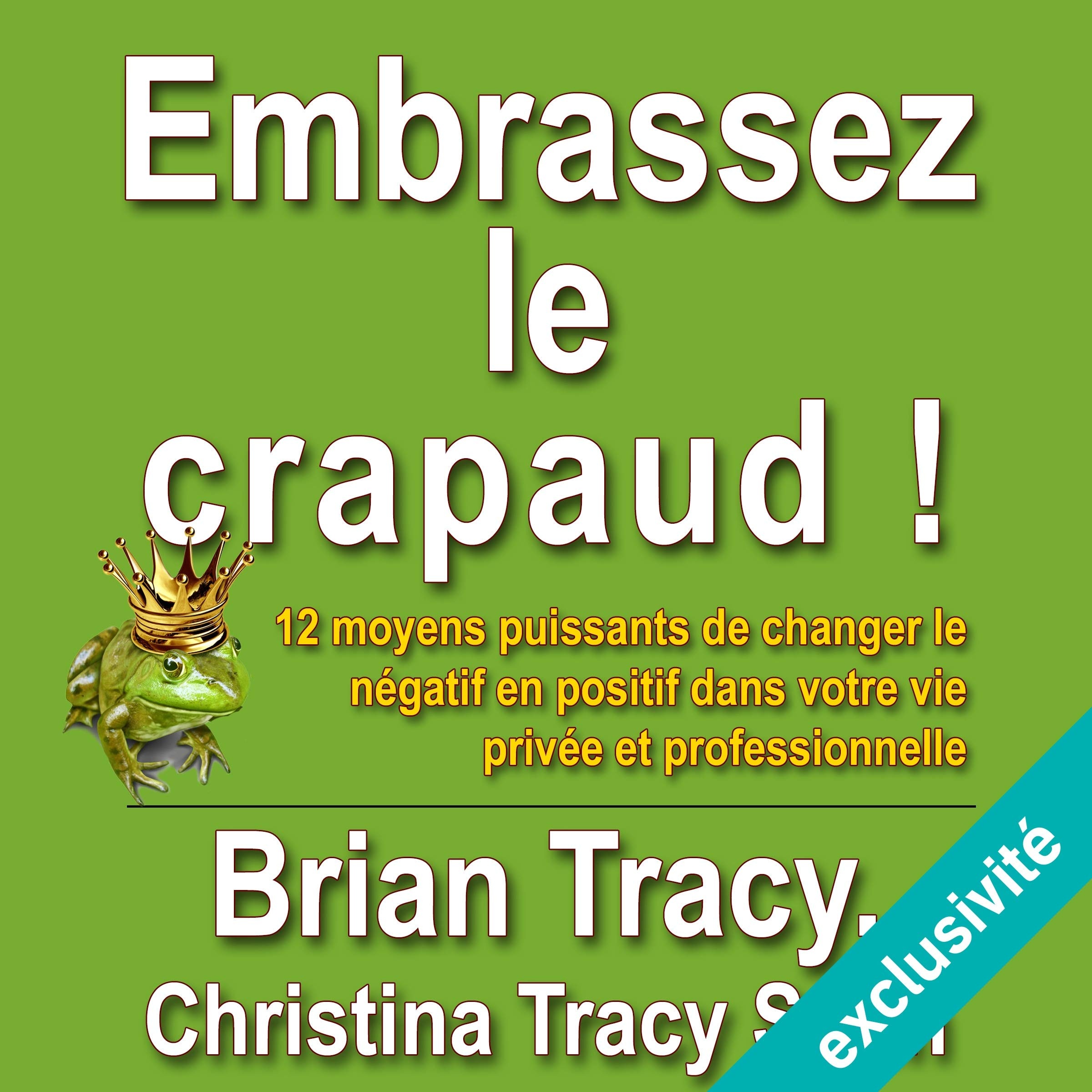 Embrassez le crapaud !: 12 moyens puissants de changer le négatif en positif dans votre vie privée et professionnelle