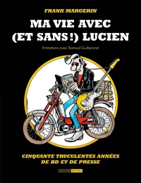 Frank Margerin. Ma vie avec (et sans!) Lucien: Entretiens avec Sam Guillerand. Cinquante truculentes années de bd et de presse