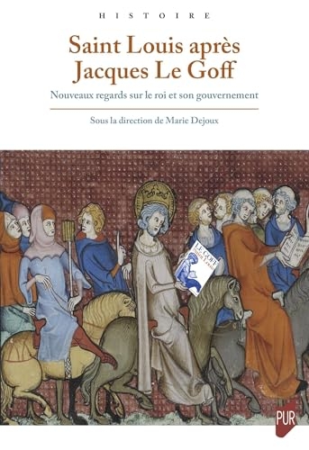 Saint Louis après Jacques Le Goff: Nouveaux regards sur le roi et son gouvernement