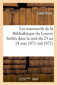 Les manuscrits de la Bibliothèque du Louvre brûlés dans la nuit du 23 au 24 mai 1871 (ed.1872)