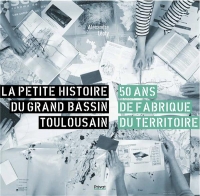 Petite histoire du grand bassin toulousain: 50 ans de fabrique du territoire