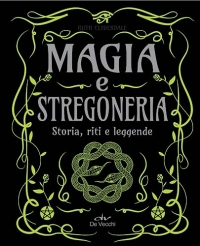 Magia e stregoneria. Storia, riti e leggende