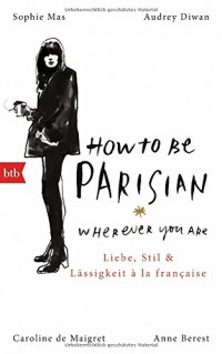 How To Be Parisian wherever you are : Liebe, Stil und Lässigkeit à la française - Deutsche Ausgabe