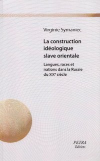 La Construction idéologique slave orientale : Langues, races et nations dans la Russie du XIXème siècle