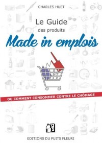 Le guide des produits made in emplois: ou comment consommer contre le chômage.