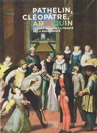 Pathelin, Cléopâtre, Arlequin : Le théâtre dans la France de la Renaissance
