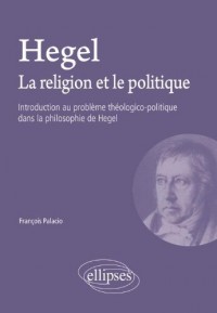 Hegel la Religion & le Politique Introduction au Problème Théologico-Politique Dans la Philosophie de Hegel