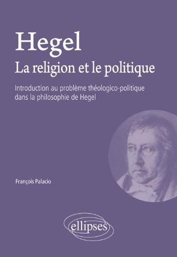 Hegel la Religion & le Politique Introduction au Problème Théologico-Politique Dans la Philosophie de Hegel