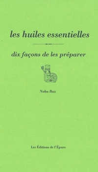 Les Huiles essentielles, dix façons de les préparer