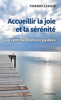 ACCUEILLIR LA JOIE ET LA SÉRÉNITÉ en cent méditations guidées