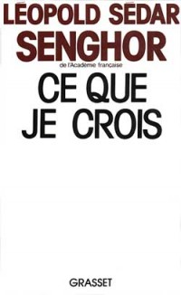 Ce que je crois: Négritude, francité et civilisation de l'universel (Ce que je crois)