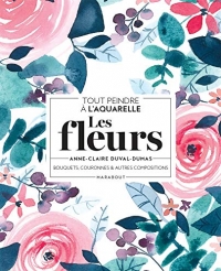 Tout peindre à l'aquarelle - Les fleurs: Bouquets, couronnes et autres compositions